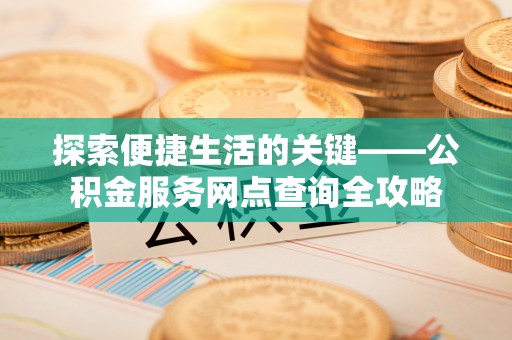 玉田探索便捷生活的关键——公积金服务网点查询全攻略