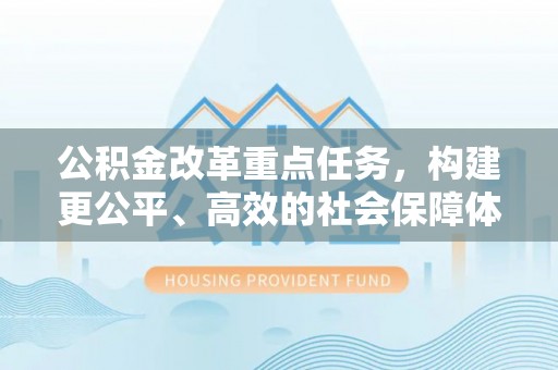 玉田公积金改革重点任务，构建更公平、高效的社会保障体系