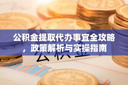 玉田公积金提取代办事宜全攻略，政策解析与实操指南