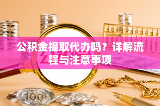 玉田公积金提取代办吗？详解流程与注意事项