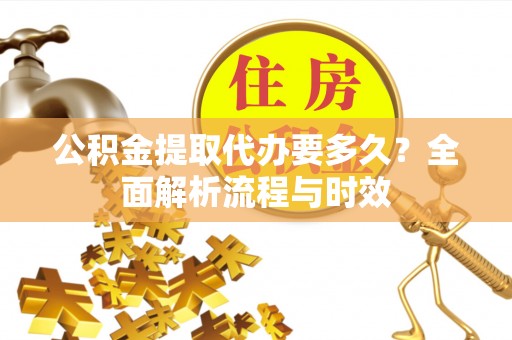 玉田公积金提取代办要多久？全面解析流程与时效