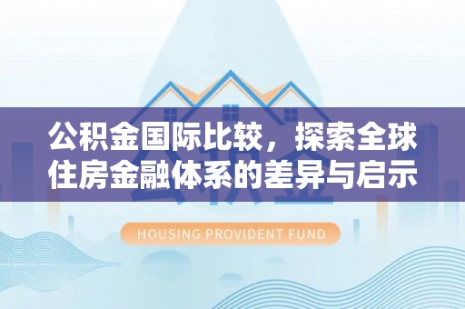 玉田公积金国际比较，探索全球住房金融体系的差异与启示