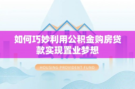 玉田如何巧妙利用公积金购房贷款实现置业梦想