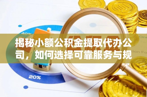 玉田揭秘小额公积金提取代办公司，如何选择可靠服务与规避风险