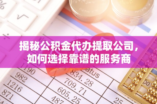 玉田揭秘公积金代办提取公司，如何选择靠谱的服务商