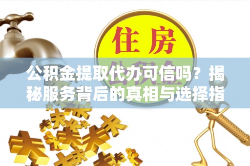 玉田公积金提取代办可信吗？揭秘服务背后的真相与选择指南