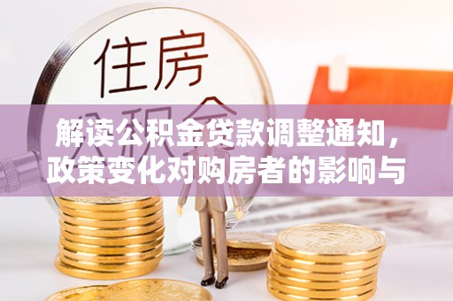 玉田解读公积金贷款调整通知，政策变化对购房者的影响与应对策略