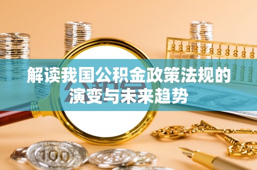 玉田解读我国公积金政策法规的演变与未来趋势
