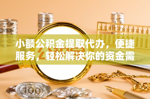 玉田小额公积金提取代办，便捷服务，轻松解决你的资金需求