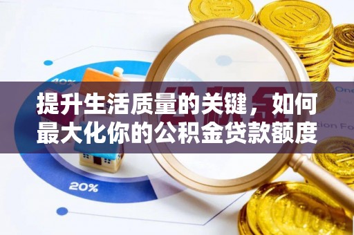 玉田提升生活质量的关键，如何最大化你的公积金贷款额度