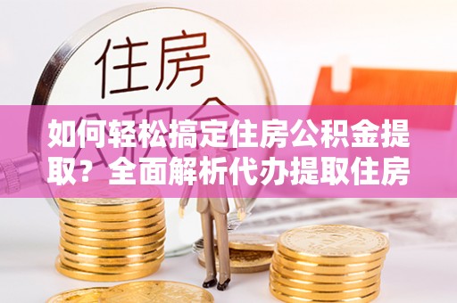玉田如何轻松搞定住房公积金提取？全面解析代办提取住房公积金流程