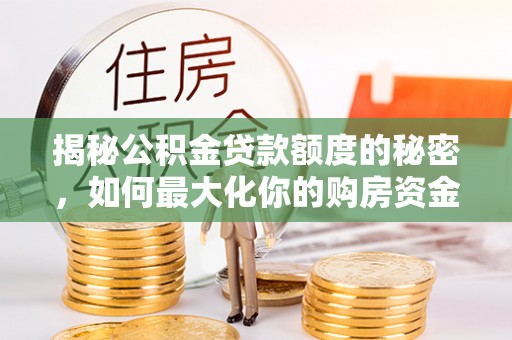玉田揭秘公积金贷款额度的秘密，如何最大化你的购房资金