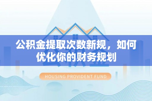 玉田公积金提取次数新规，如何优化你的财务规划