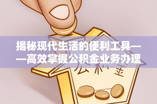 玉田揭秘现代生活的便利工具——高效掌握公积金业务办理流程的关键步骤