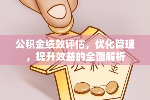 玉田公积金绩效评估，优化管理，提升效益的全面解析