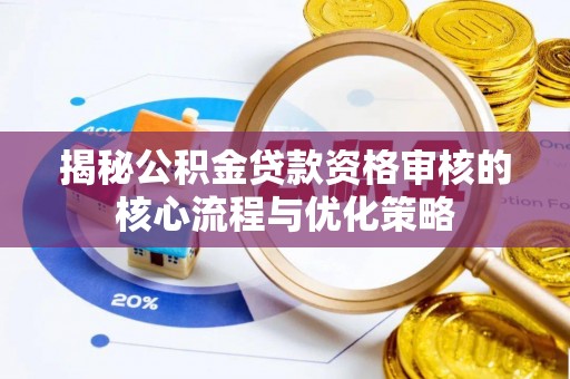 玉田揭秘公积金贷款资格审核的核心流程与优化策略