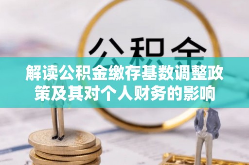 玉田解读公积金缴存基数调整政策及其对个人财务的影响