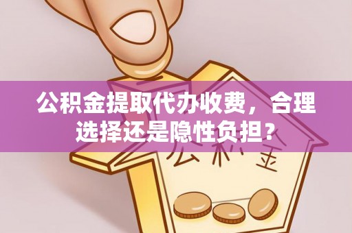 玉田公积金提取代办收费，合理选择还是隐性负担？