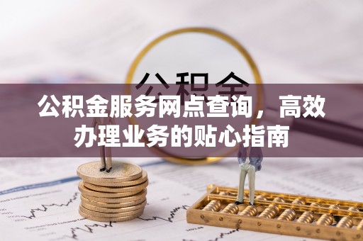 玉田公积金服务网点查询，高效办理业务的贴心指南