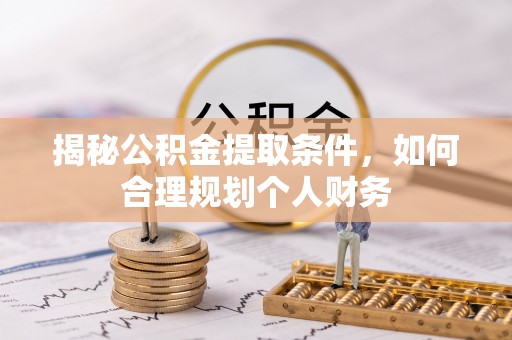 玉田揭秘公积金提取条件，如何合理规划个人财务