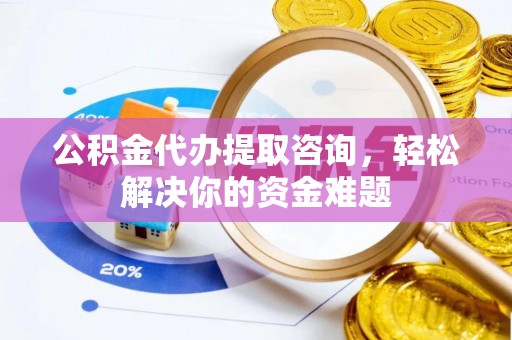 玉田公积金代办提取咨询，轻松解决你的资金难题