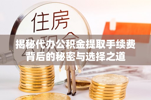 玉田揭秘代办公积金提取手续费背后的秘密与选择之道