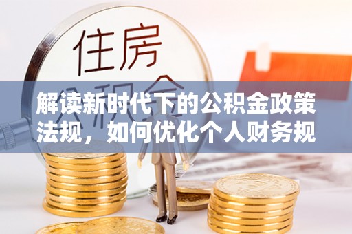 玉田解读新时代下的公积金政策法规，如何优化个人财务规划