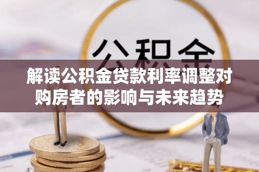玉田解读公积金贷款利率调整对购房者的影响与未来趋势