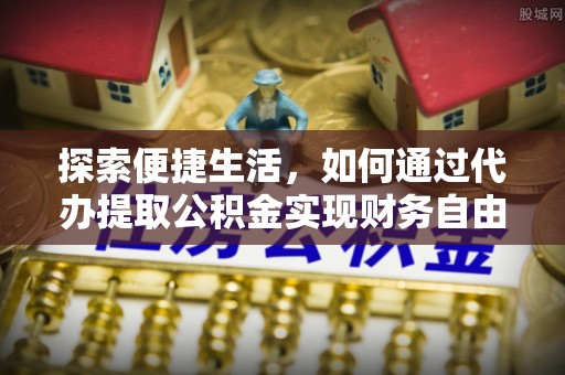 玉田探索便捷生活，如何通过代办提取公积金实现财务自由