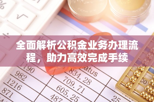 玉田全面解析公积金业务办理流程，助力高效完成手续