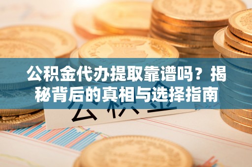 玉田公积金代办提取靠谱吗？揭秘背后的真相与选择指南