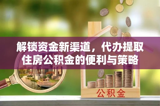 玉田解锁资金新渠道，代办提取住房公积金的便利与策略