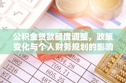 玉田公积金贷款额度调整，政策变化与个人财务规划的影响