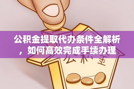 玉田公积金提取代办条件全解析，如何高效完成手续办理