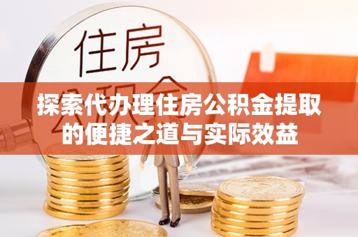 玉田探索代办理住房公积金提取的便捷之道与实际效益