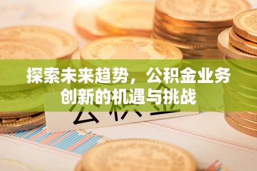 玉田探索未来趋势，公积金业务创新的机遇与挑战