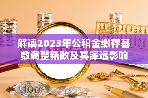 玉田解读2023年公积金缴存基数调整新政及其深远影响