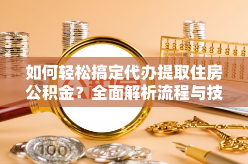 玉田如何轻松搞定代办提取住房公积金？全面解析流程与技巧