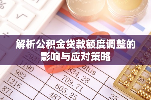玉田解析公积金贷款额度调整的影响与应对策略