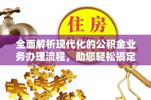 玉田全面解析现代化的公积金业务办理流程，助您轻松搞定每一笔交易