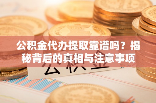 玉田公积金代办提取靠谱吗？揭秘背后的真相与注意事项