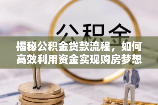 玉田揭秘公积金贷款流程，如何高效利用资金实现购房梦想
