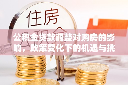 玉田公积金贷款调整对购房的影响，政策变化下的机遇与挑战