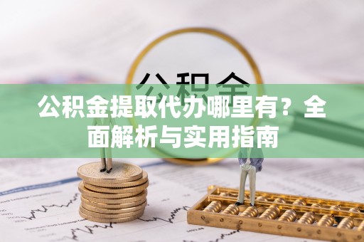 玉田公积金提取代办哪里有？全面解析与实用指南