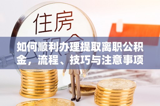 玉田如何顺利办理提取离职公积金，流程、技巧与注意事项全解析
