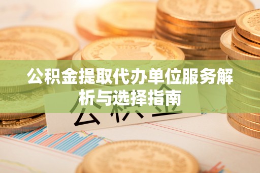 玉田公积金提取代办单位服务解析与选择指南