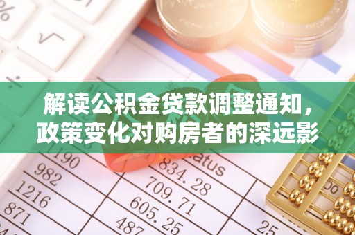 玉田解读公积金贷款调整通知，政策变化对购房者的深远影响