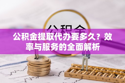 玉田公积金提取代办要多久？效率与服务的全面解析