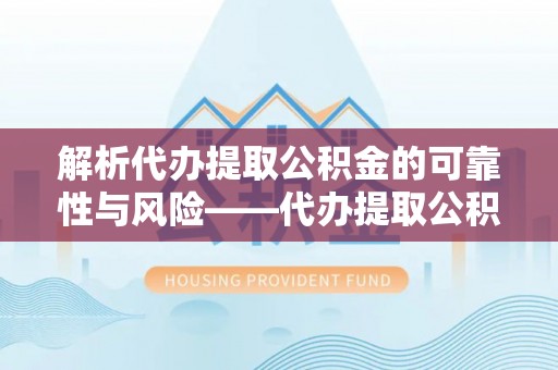 玉田解析代办提取公积金的可靠性与风险——代办提取公积金靠谱吗