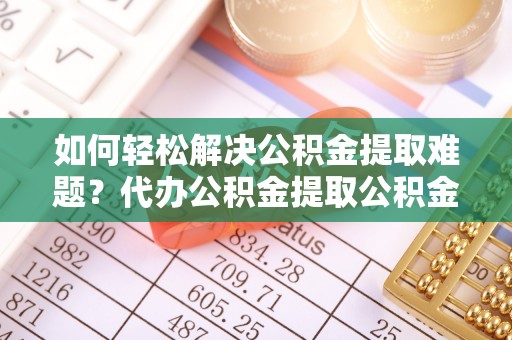 玉田如何轻松解决公积金提取难题？代办公积金提取公积金服务详解